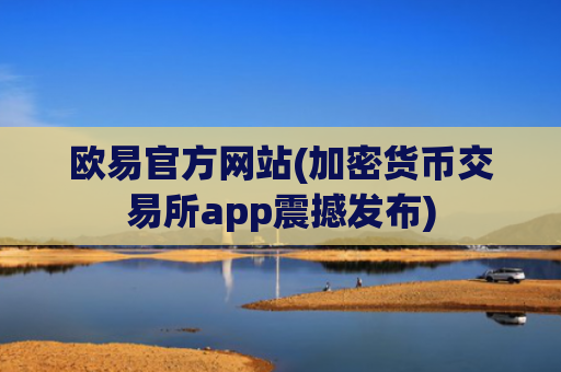 欧易官方网站(加密货币交易所app震撼发布)