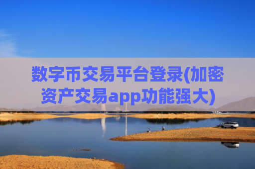 数字币交易平台登录(加密资产交易app功能强大)