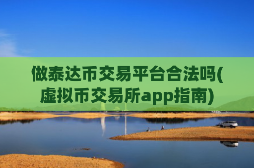 做泰达币交易平台合法吗(虚拟币交易所app指南)