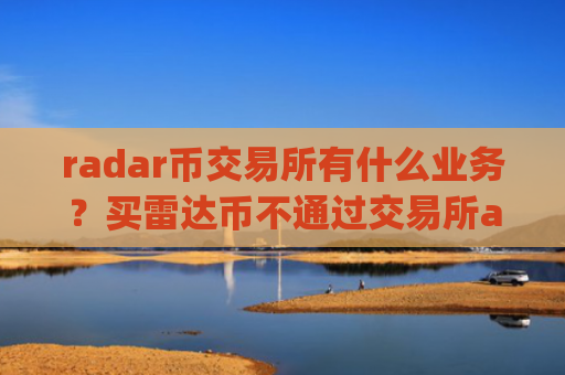 radar币交易所有什么业务？买雷达币不通过交易所app下载