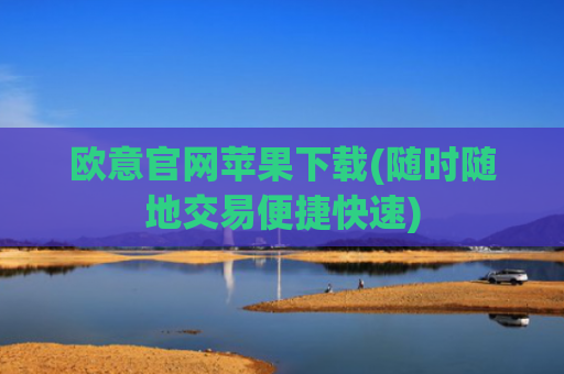 欧意官网苹果下载(随时随地交易便捷快速)