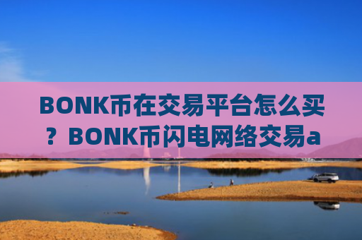 BONK币在交易平台怎么买？BONK币闪电网络交易app下载