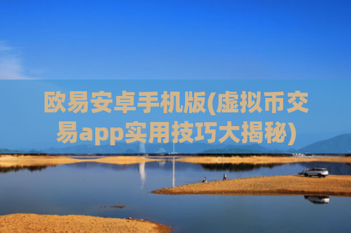 欧易安卓手机版(虚拟币交易app实用技巧大揭秘)