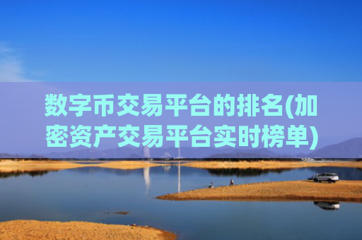 数字币交易平台的排名(加密资产交易平台实时榜单)