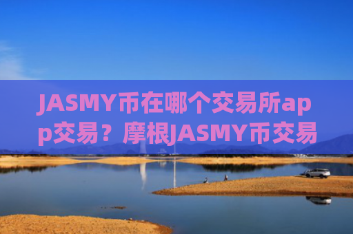 JASMY币在哪个交易所app交易？摩根JASMY币交易所