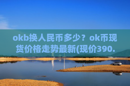 okb换人民币多少？ok币现货价格走势最新(现价390.018元)