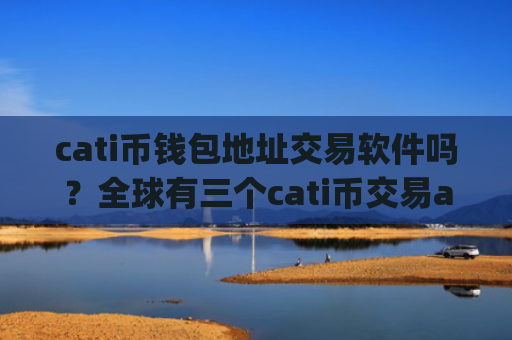 cati币钱包地址交易软件吗？全球有三个cati币交易app