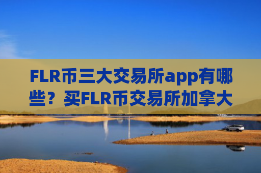 FLR币三大交易所app有哪些？买FLR币交易所加拿大
