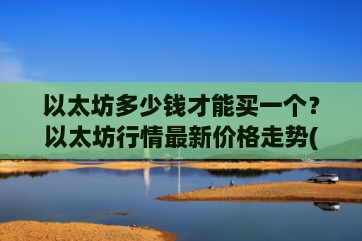 以太坊多少钱才能买一个？以太坊行情最新价格走势(现价28429.68元)