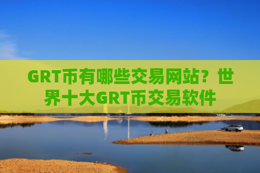 GRT币有哪些交易网站？世界十大GRT币交易软件