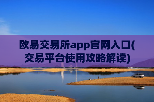 欧易交易所app官网入口(交易平台使用攻略解读)