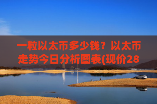 一粒以太币多少钱？以太币走势今日分析图表(现价28494.14元)