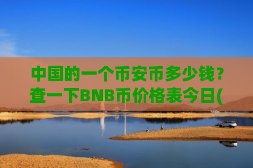 中国的一个币安币多少钱？查一下BNB币价格表今日(现价5137.03元)