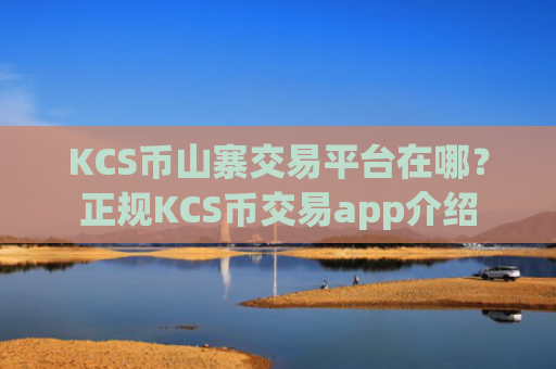 KCS币山寨交易平台在哪？正规KCS币交易app介绍