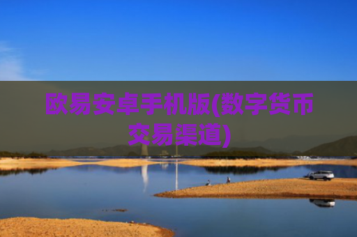 欧易安卓手机版(数字货币交易渠道)