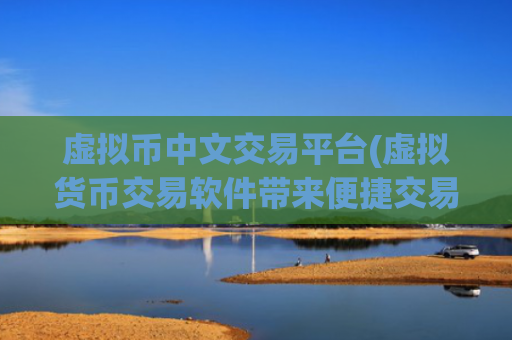 虚拟币中文交易平台(虚拟货币交易软件带来便捷交易)