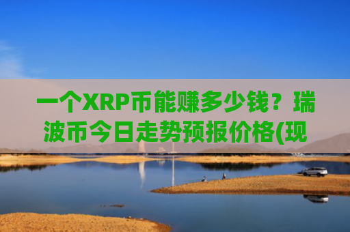 一个XRP币能赚多少钱？瑞波币今日走势预报价格(现价17.0994元)