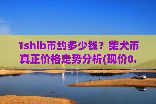 1shib币约多少钱?柴犬币真正价格走势分析(现价0.0001942元)