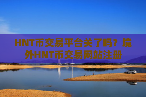 HNT币交易平台关了吗？境外HNT币交易网站注册