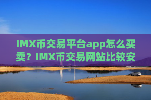 IMX币交易平台app怎么买卖？IMX币交易网站比较安全