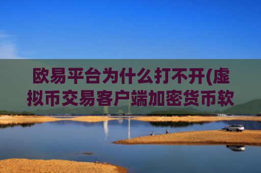 欧易平台为什么打不开(虚拟币交易客户端加密货币软件)