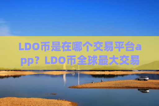 LDO币是在哪个交易平台app?LDO币全球最大交易平台