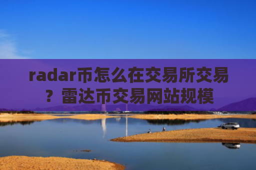 radar币怎么在交易所交易？雷达币交易网站规模