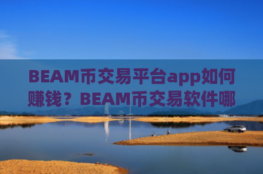 BEAM币交易平台app如何赚钱？BEAM币交易软件哪个最可靠