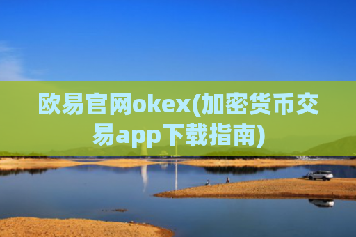 欧易官网okex(加密货币交易app下载指南)