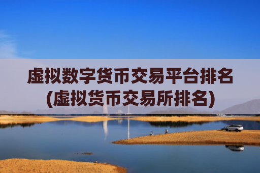 虚拟数字货币交易平台排名(虚拟货币交易所排名)