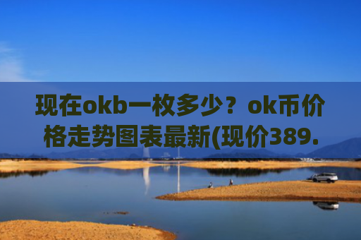 现在okb一枚多少？ok币价格走势图表最新(现价389.914元)