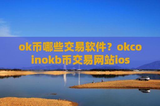 ok币哪些交易软件？okcoinokb币交易网站ios