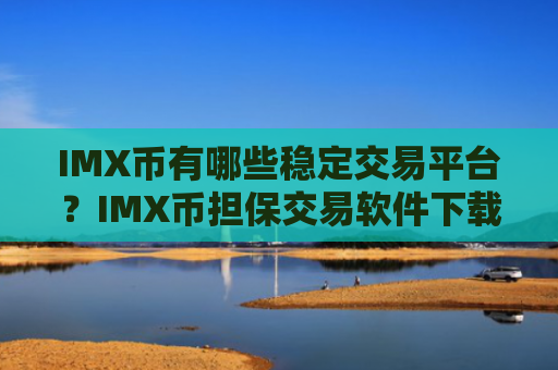 IMX币有哪些稳定交易平台？IMX币担保交易软件下载