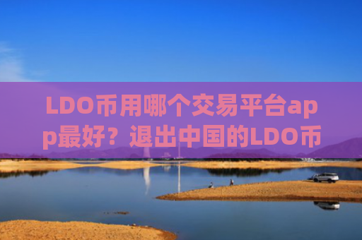 LDO币用哪个交易平台app最好？退出中国的LDO币交易软件下载