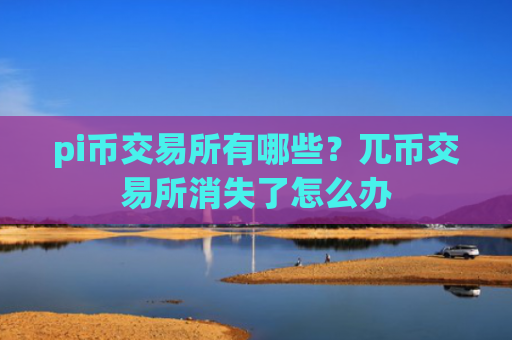 pi币交易所有哪些？兀币交易所消失了怎么办
