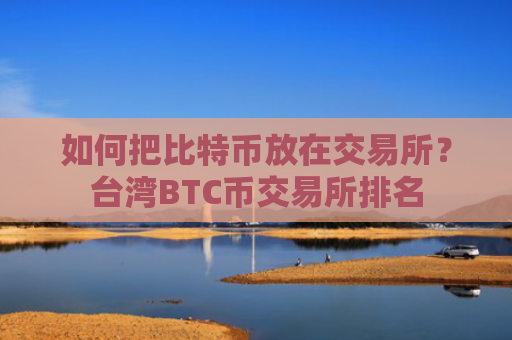 如何把比特币放在交易所？台湾BTC币交易所排名