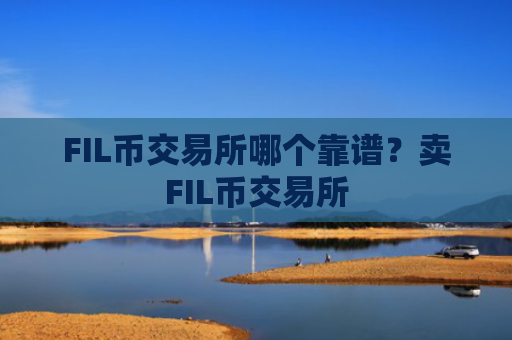 FIL币交易所哪个靠谱？卖FIL币交易所