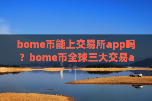 bome币能上交易所app吗？bome币全球三大交易app下载