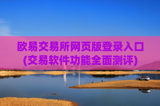 欧易交易所网页版登录入口(交易软件功能全面测评)
