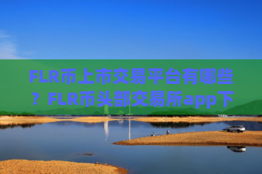 FLR币上市交易平台有哪些?FLR币头部交易所app下载