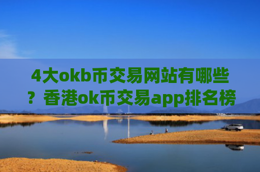 4大okb币交易网站有哪些？香港ok币交易app排名榜