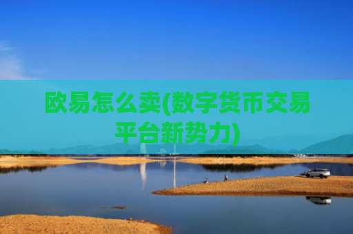 欧易怎么卖(数字货币交易平台新势力)