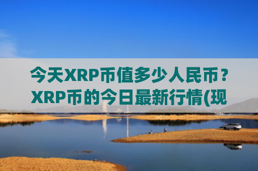今天XRP币值多少人民币？XRP币的今日最新行情(现价17.2492元)