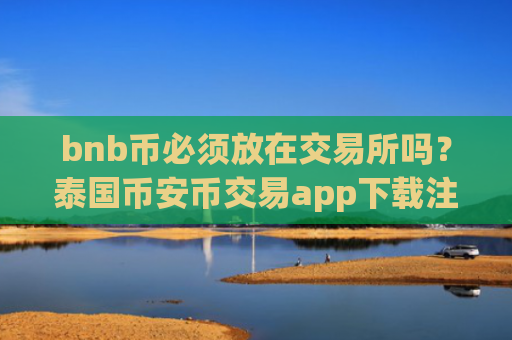 bnb币必须放在交易所吗？泰国币安币交易app下载注册
