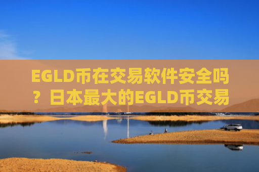EGLD币在交易软件安全吗？日本最大的EGLD币交易网站