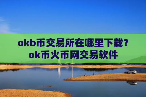 okb币交易所在哪里下载？ok币火币网交易软件