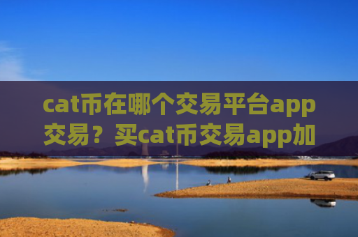 cat币在哪个交易平台app交易?买cat币交易app加拿大