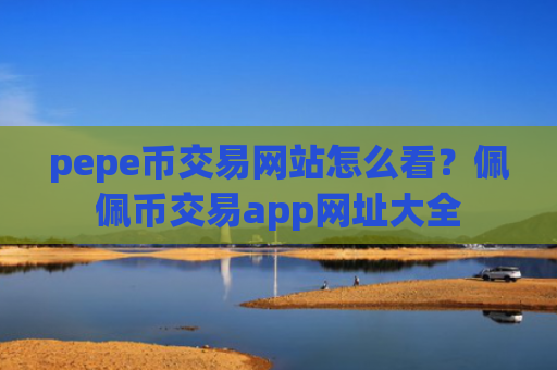 pepe币交易网站怎么看?佩佩币交易app网址大全