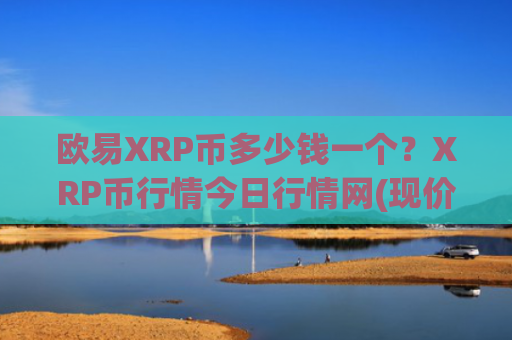欧易XRP币多少钱一个？XRP币行情今日行情网(现价17.2369元)