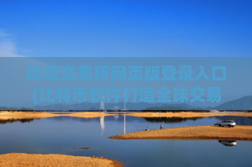 欧意交易所网页版登录入口(比特币软件打造全球交易平台)